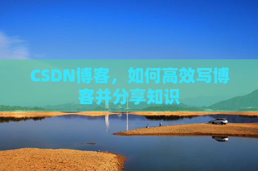 CSDN博客,如何高效写博客并分享知识